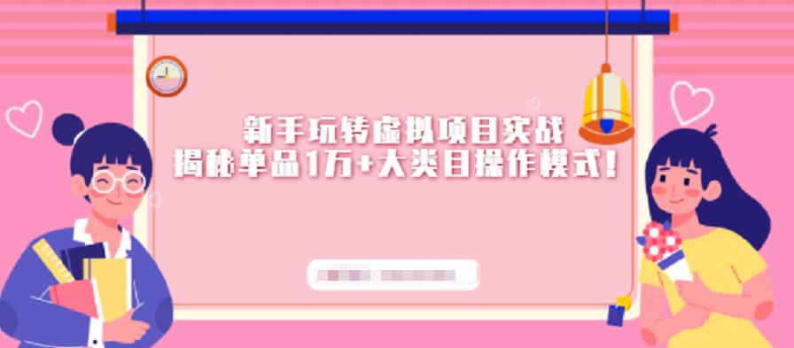 新手玩转虚拟项目实战，揭秘单品1万+大类目操作模式【视频课程】聚创吧-网创项目资源站-副业项目-创业项目-搞钱项目聚创吧