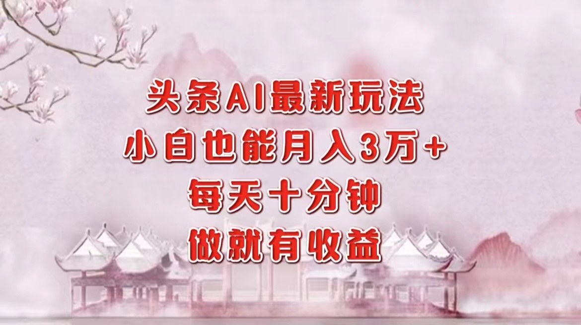 头条AI最新玩法，小白轻松月入三万＋，每天十分钟，做就有收益聚创吧-网创项目资源站-副业项目-创业项目-搞钱项目聚创吧