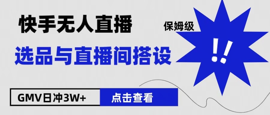 保姆级快手无人直播选品与直播间搭设聚创吧-网创项目资源站-副业项目-创业项目-搞钱项目聚创吧