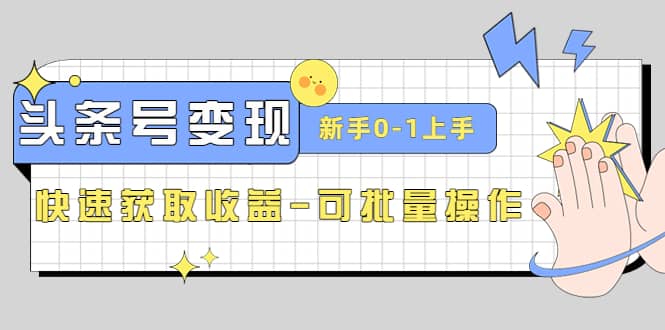 2023头条号实操变现课：新手0-1轻松上手，快速获取收益-可批量操作聚创吧-网创项目资源站-副业项目-创业项目-搞钱项目聚创吧
