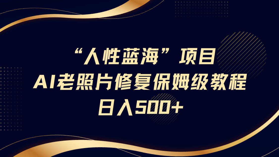 “人性蓝海”AI老照片修复项目保姆级教程，长期复购，轻松日入500+聚创吧-网创项目资源站-副业项目-创业项目-搞钱项目聚创吧