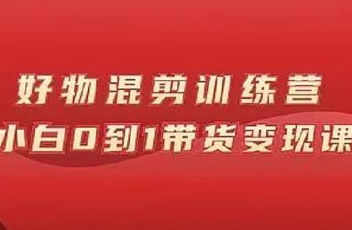 万三好物混剪训练营：小白0到1带货变现课聚创吧-网创项目资源站-副业项目-创业项目-搞钱项目聚创吧