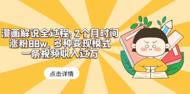 漫画解说全过程：2个月时间涨粉88w，多种变现模式，一条视频收入过万聚创吧-网创项目资源站-副业项目-创业项目-搞钱项目聚创吧