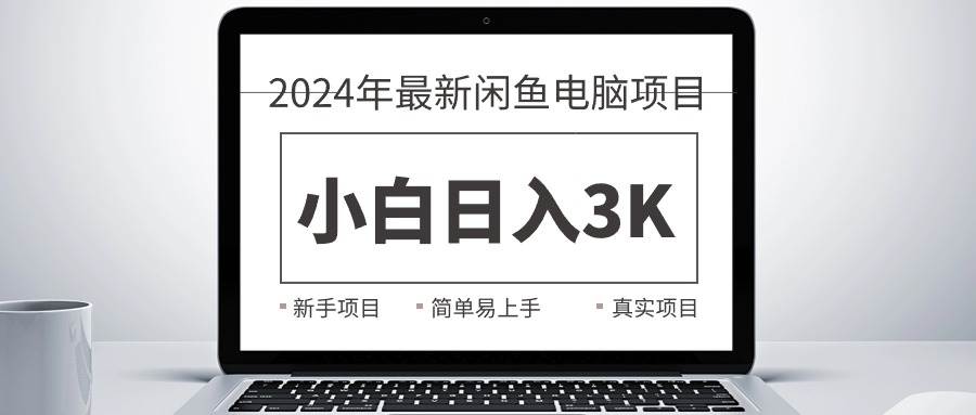 2024最新闲鱼卖电脑项目，新手小白日入3K+，最真实的项目教学聚创吧-网创项目资源站-副业项目-创业项目-搞钱项目聚创吧
