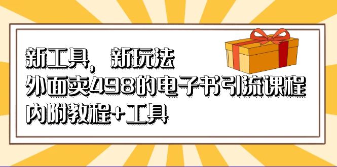 新工具，新玩法！外面卖498的电子书引流课程，内附教程+工具聚创吧-网创项目资源站-副业项目-创业项目-搞钱项目聚创吧