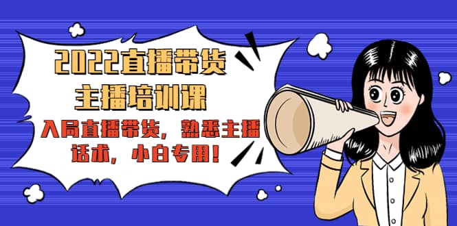 2022直播带货-主播培训课：入局直播带货，熟悉主播话术，小白专用聚创吧-网创项目资源站-副业项目-创业项目-搞钱项目聚创吧
