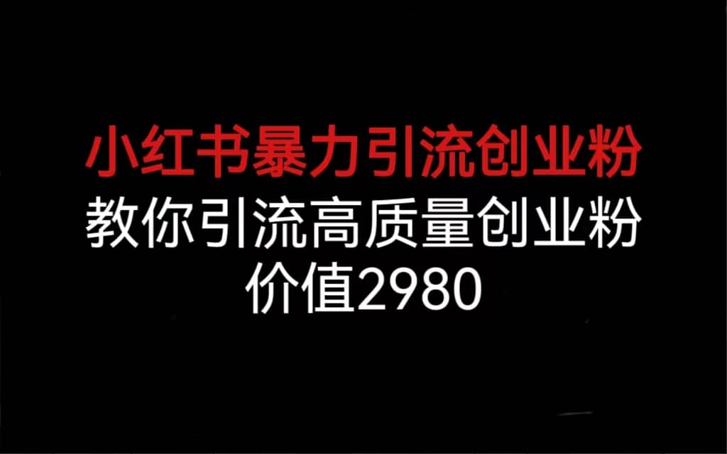 小红书暴力引流创业粉，教你引流高质量创业粉，价值2980聚创吧-网创项目资源站-副业项目-创业项目-搞钱项目聚创吧