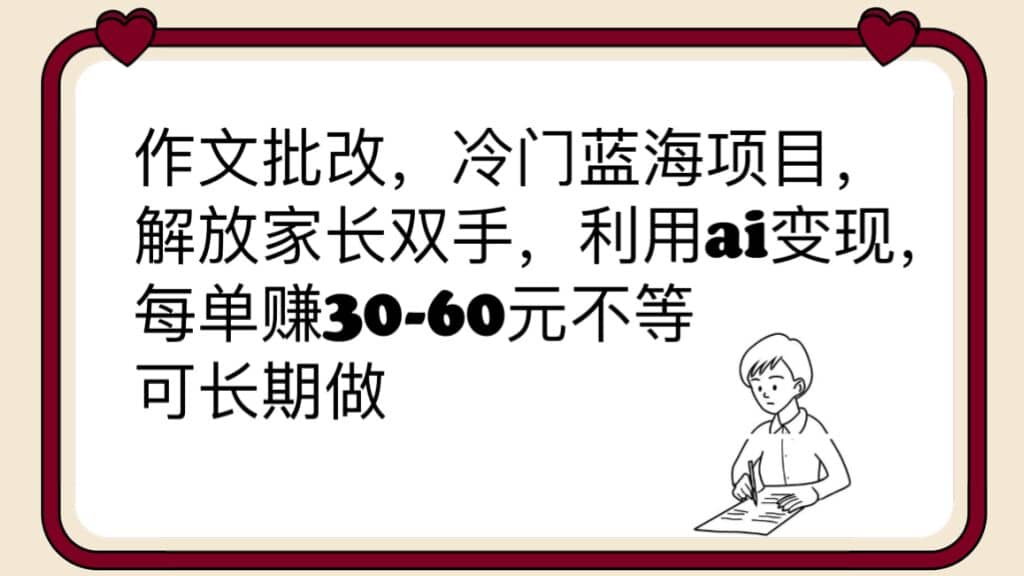 作文批改，冷门蓝海项目，解放家长双手，利用ai变现，每单赚30-60元不等聚创吧-网创项目资源站-副业项目-创业项目-搞钱项目聚创吧