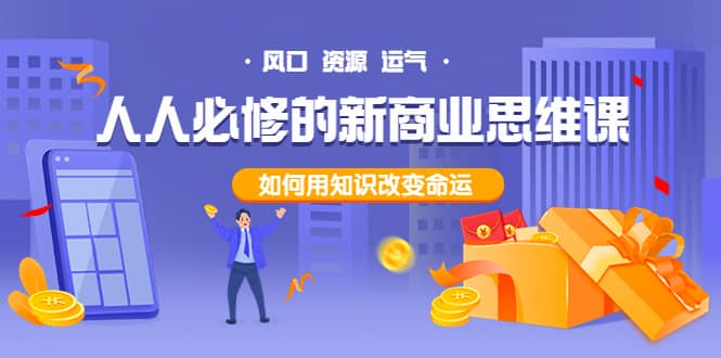 人人必修的新商业思维课：头部财经博主教您，如何用知识改变命运聚创吧-网创项目资源站-副业项目-创业项目-搞钱项目聚创吧