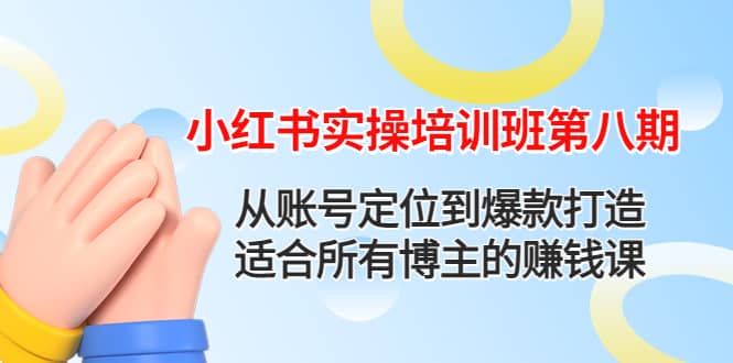 小红书实操培训班第八期：从账号定位到爆款打造，适合所有博主的赚钱课聚创吧-网创项目资源站-副业项目-创业项目-搞钱项目聚创吧
