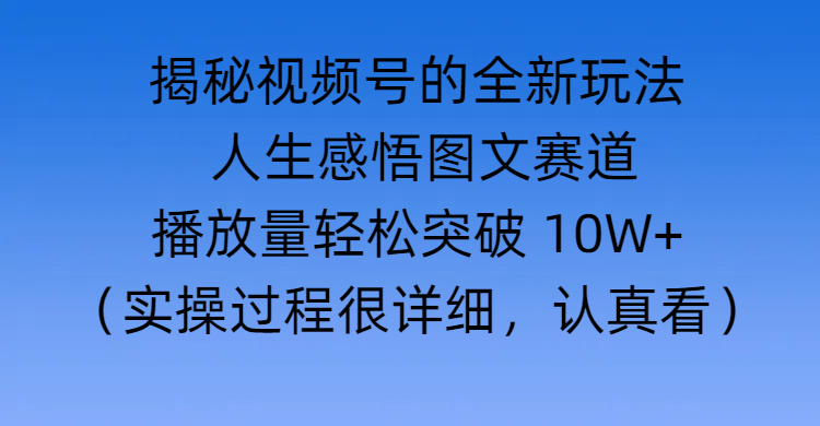揭秘视频号的全新玩法 —— 人生感悟图文赛道聚创吧-网创项目资源站-副业项目-创业项目-搞钱项目聚创吧
