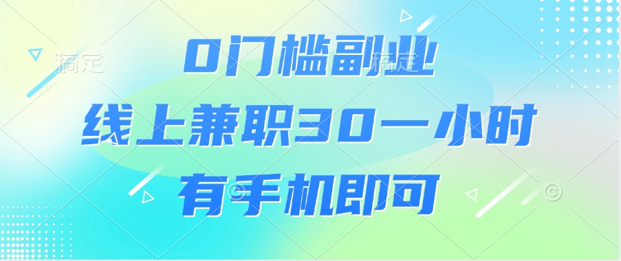 0门槛副业，线上兼职30一小时，有手机即可聚创吧-网创项目资源站-副业项目-创业项目-搞钱项目聚创吧