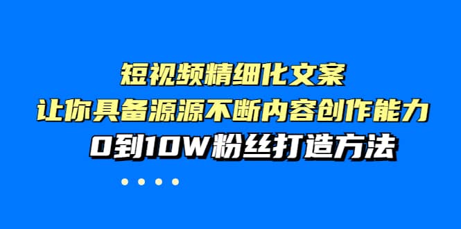 短视频精细化文案，让你具备源源不断内容创作能力，0到10W粉丝打造方法聚创吧-网创项目资源站-副业项目-创业项目-搞钱项目聚创吧