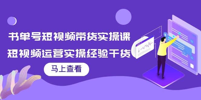 书单号短视频带货实操课：短视频运营实操经验干货分享聚创吧-网创项目资源站-副业项目-创业项目-搞钱项目聚创吧