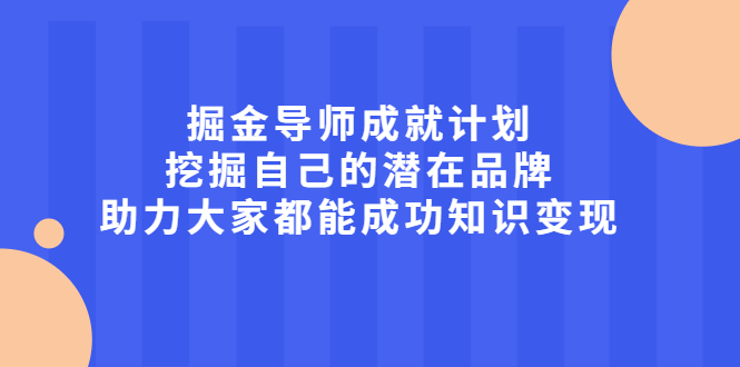 掘金导师成就计划，挖掘自己的潜在品牌，助力大家都能成功知识变现聚创吧-网创项目资源站-副业项目-创业项目-搞钱项目聚创吧