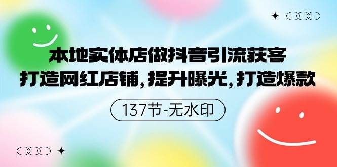本地实体店做抖音引流获客，打造网红店铺，提升曝光，打造爆款-137节无水印聚创吧-网创项目资源站-副业项目-创业项目-搞钱项目聚创吧