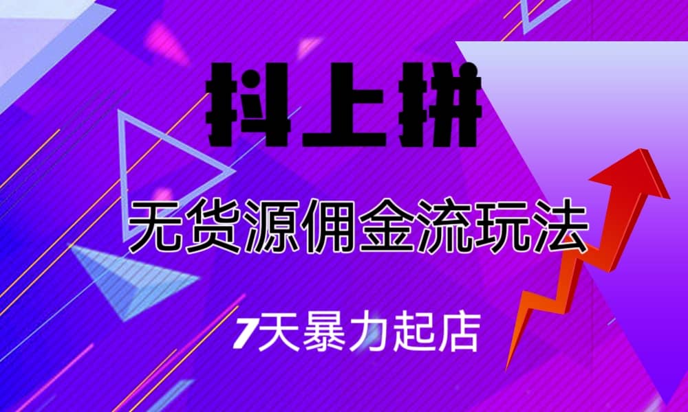 抖上拼无货源佣金流玩法，7天暴力起店，月入过万聚创吧-网创项目资源站-副业项目-创业项目-搞钱项目聚创吧