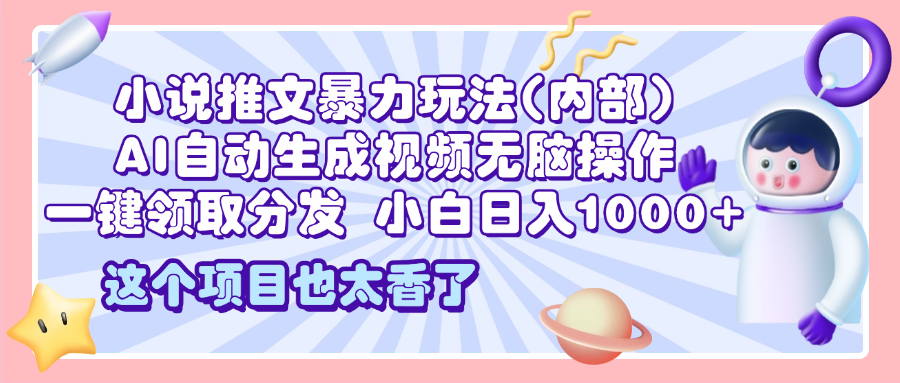 2025小说推文暴力玩法(内部)，AI自动生成视频无脑操作，一键领取分发，小白日入1000+聚创吧-网创项目资源站-副业项目-创业项目-搞钱项目聚创吧