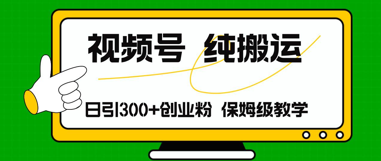 视频号纯搬运日引流300+创业粉，日入4000+聚创吧-网创项目资源站-副业项目-创业项目-搞钱项目聚创吧