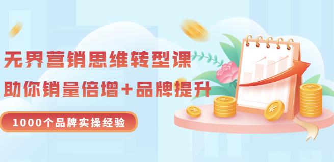 无界营销思维转型课：1000个品牌实操经验，助你销量倍增（20节视频）聚创吧-网创项目资源站-副业项目-创业项目-搞钱项目聚创吧