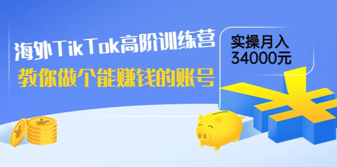 海外TikTok高阶训练营：教你做个能赚钱的账号，实操月入34000元！聚创吧-网创项目资源站-副业项目-创业项目-搞钱项目聚创吧