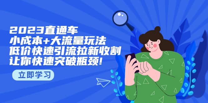 2023直通小成本+大流量玩法，低价快速引流拉新收割，让你快速突破瓶颈聚创吧-网创项目资源站-副业项目-创业项目-搞钱项目聚创吧