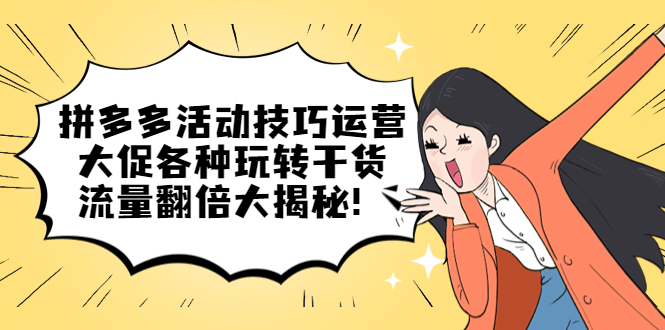 拼多多活动技巧运营：大促各种玩转干货，流量翻倍大揭秘聚创吧-网创项目资源站-副业项目-创业项目-搞钱项目聚创吧