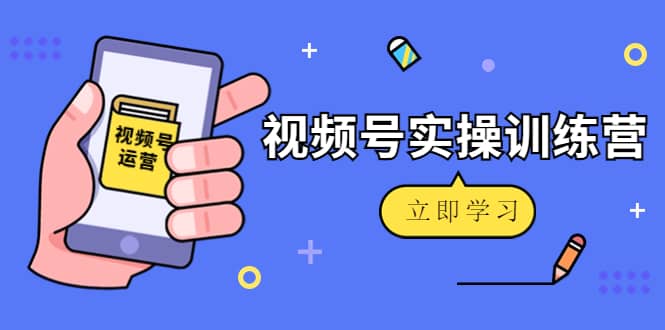 微信视频号实操训练营：视频号起号运营纯干货玩法！聚创吧-网创项目资源站-副业项目-创业项目-搞钱项目聚创吧