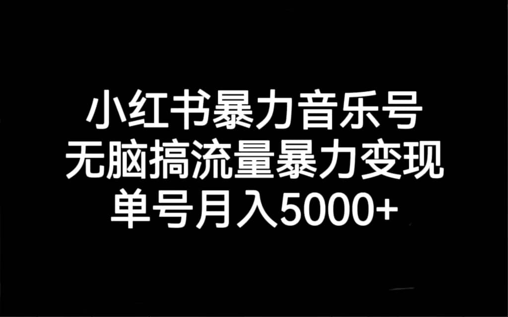 小红书暴力音乐号，无脑搞流量暴力变现，单号月入5000+聚创吧-网创项目资源站-副业项目-创业项目-搞钱项目聚创吧