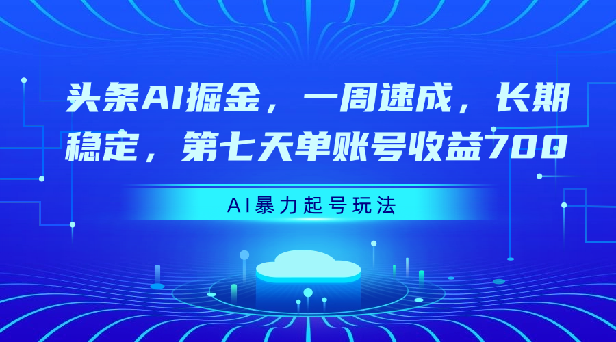 头条AI掘金，一周速成，长期稳定，第七天单账号收益700聚创吧-网创项目资源站-副业项目-创业项目-搞钱项目聚创吧