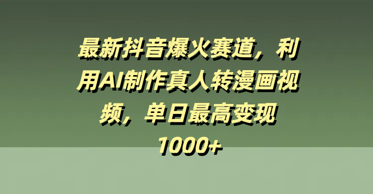 最新抖音爆火赛道，利用AI制作真人转漫画视频，单日最高变现1000+聚创吧-网创项目资源站-副业项目-创业项目-搞钱项目聚创吧