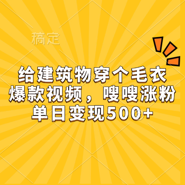 给建筑物穿个毛衣，爆款视频，嗖嗖涨粉，单日变现500+聚创吧-网创项目资源站-副业项目-创业项目-搞钱项目聚创吧