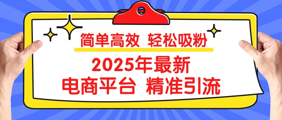 2025年最新电商平台精准引流 简单高效 轻松吸粉聚创吧-网创项目资源站-副业项目-创业项目-搞钱项目聚创吧