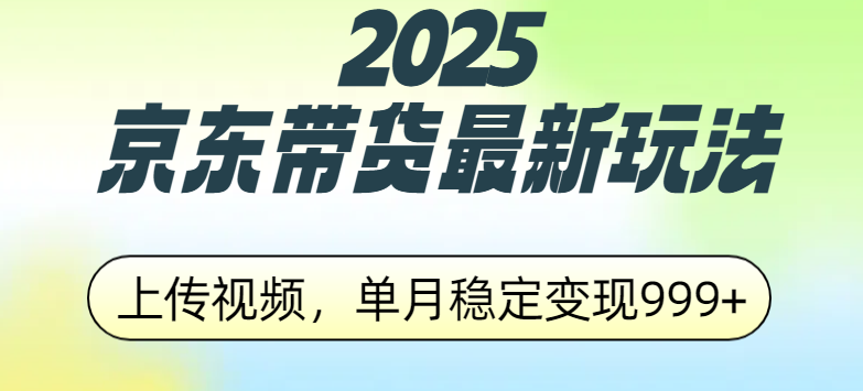 2025京东带货最新玩法，上传视频，单月稳定变现999+聚创吧-网创项目资源站-副业项目-创业项目-搞钱项目聚创吧