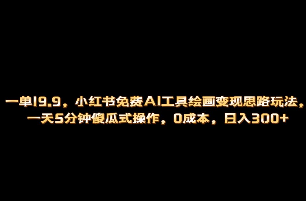 小红书免费AI工具绘画变现玩法，一天5分钟傻瓜式操作，0成本日入300+聚创吧-网创项目资源站-副业项目-创业项目-搞钱项目聚创吧