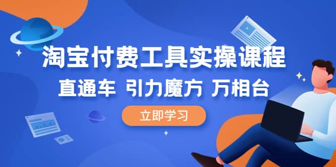 淘宝付费工具·实操课程，直通车-引力魔方-万相台（41节视频课）聚创吧-网创项目资源站-副业项目-创业项目-搞钱项目聚创吧
