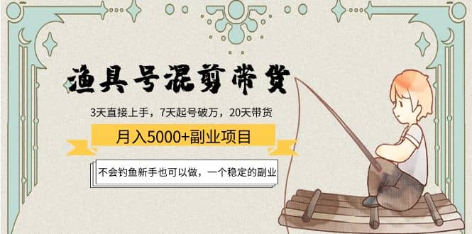 渔具号混剪带货项目：新手也可以做，一个稳定的副业聚创吧-网创项目资源站-副业项目-创业项目-搞钱项目聚创吧