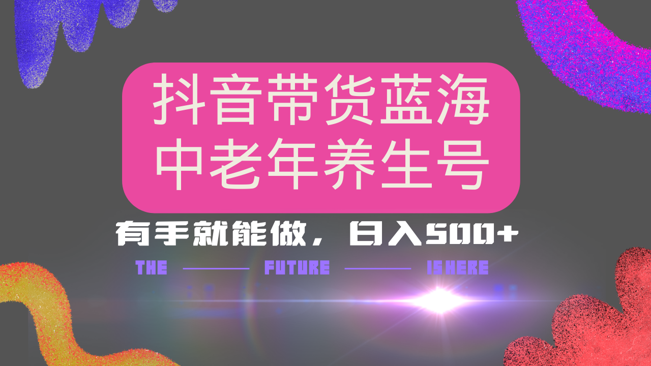 抖音带货冷门赛道，用AI做中老年养生号，可矩阵放大，小白也能月入30000+多种变现方式，保姆级教程聚创吧-网创项目资源站-副业项目-创业项目-搞钱项目聚创吧
