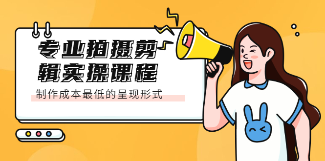 专业拍摄剪辑实操课程：制作成本最低的呈现形式聚创吧-网创项目资源站-副业项目-创业项目-搞钱项目聚创吧