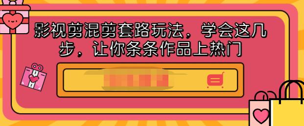 影视剪混剪套路玩法，学会这几步，让你条条作品上热门【视频课程】聚创吧-网创项目资源站-副业项目-创业项目-搞钱项目聚创吧