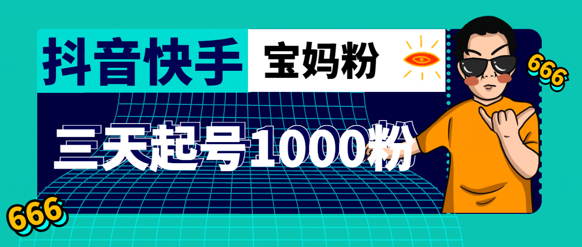 抖音快手三天起号涨粉1000宝妈粉丝的核心方法【详细玩法教程】聚创吧-网创项目资源站-副业项目-创业项目-搞钱项目聚创吧