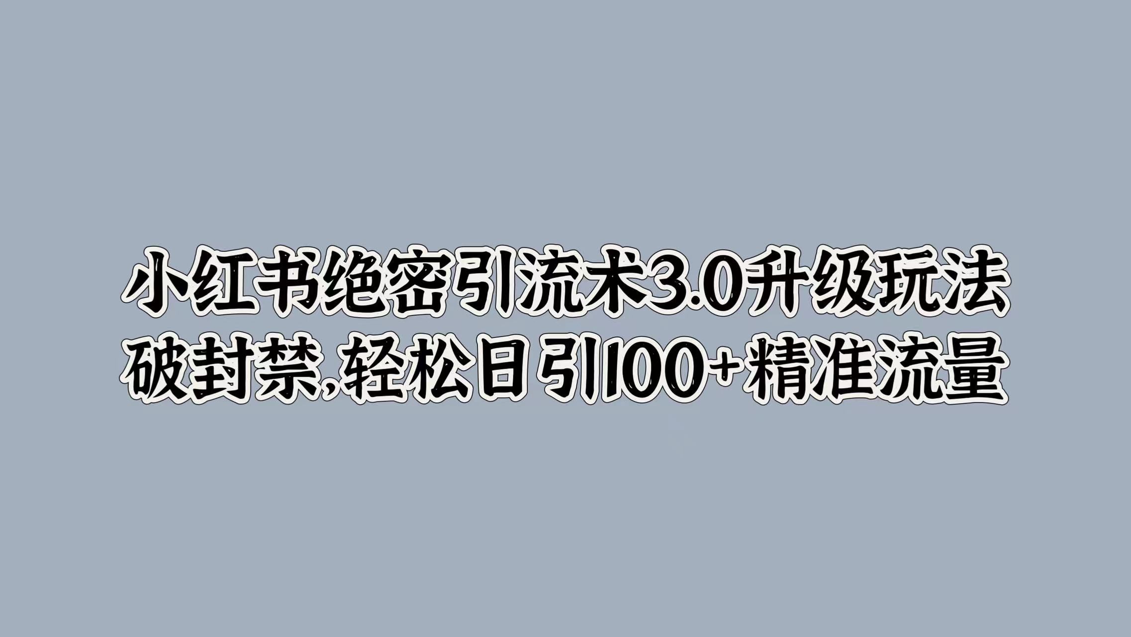 小红书绝密引流术3.0升级玩法，破封禁，轻松日引100+精准流量聚创吧-网创项目资源站-副业项目-创业项目-搞钱项目聚创吧