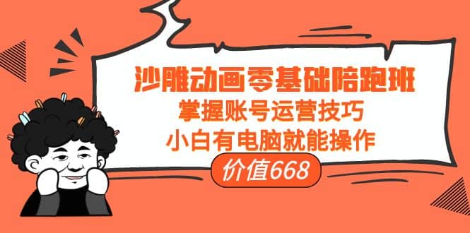 沙雕动画零基础陪跑班，掌握账号运营技巧，小白有电脑就能操作（价值668）聚创吧-网创项目资源站-副业项目-创业项目-搞钱项目聚创吧