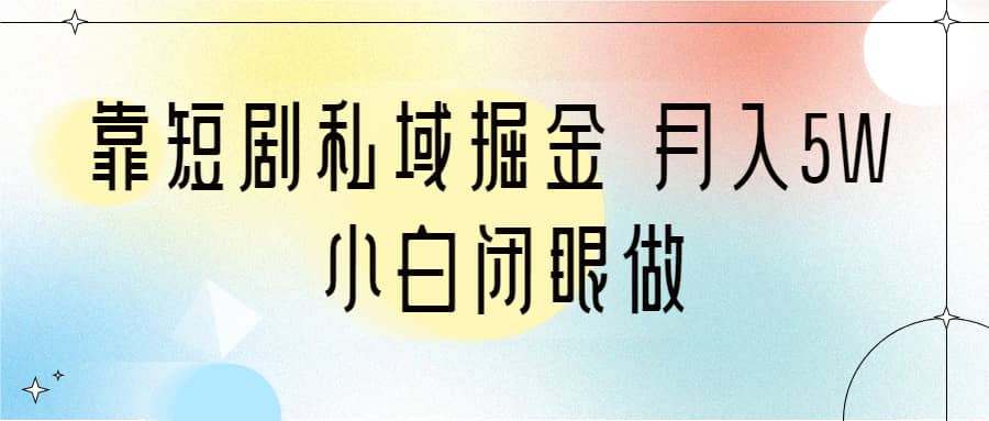 靠短剧私域掘金 月入5W 小白闭眼做（教程+2T资料）聚创吧-网创项目资源站-副业项目-创业项目-搞钱项目聚创吧