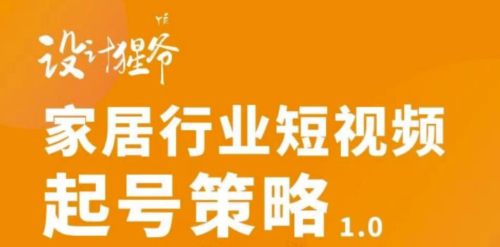 家居行业短视频起号策略，家居行业非主流短视频策略课价值4980元聚创吧-网创项目资源站-副业项目-创业项目-搞钱项目聚创吧