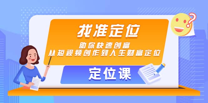 【定位课】找准定位，助你快速创富，从短视频创作到人生财富定位聚创吧-网创项目资源站-副业项目-创业项目-搞钱项目聚创吧