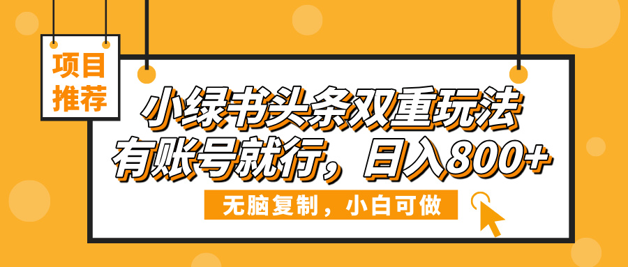 小绿书头条双重玩法，有账号就行，日入800+聚创吧-网创项目资源站-副业项目-创业项目-搞钱项目聚创吧