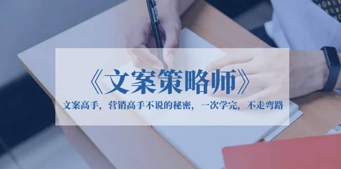 《文案策略师》文案高手，营销高手不说的秘密，一次学完，不走弯路聚创吧-网创项目资源站-副业项目-创业项目-搞钱项目聚创吧