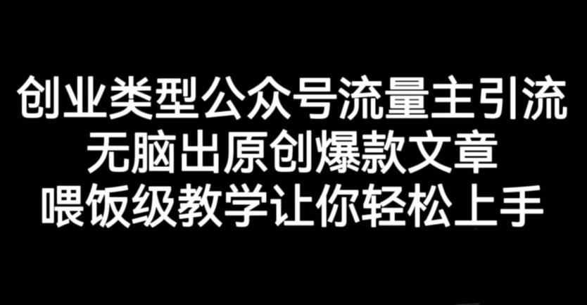 创业类型公众号流量主引流项目，无脑出原创爆款文章，喂饭级教学让你轻松上手【揭秘】聚创吧-网创项目资源站-副业项目-创业项目-搞钱项目聚创吧
