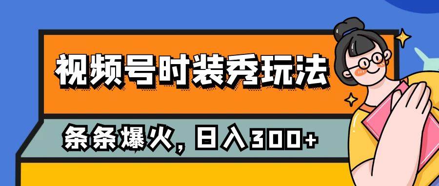 视频号时装秀玩法，条条流量2W+，保姆级教学，每天5分钟收入300+聚创吧-网创项目资源站-副业项目-创业项目-搞钱项目聚创吧
